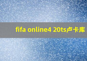 fifa online4 20ts卢卡库